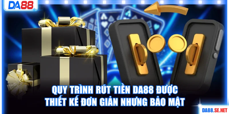 Quy trình rút tiền DA88 được thiết kế đơn giản nhưng bảo mật